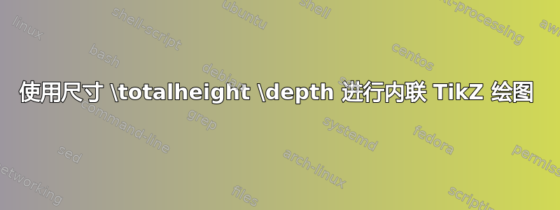 使用尺寸 \totalheight \depth 进行内联 TikZ 绘图