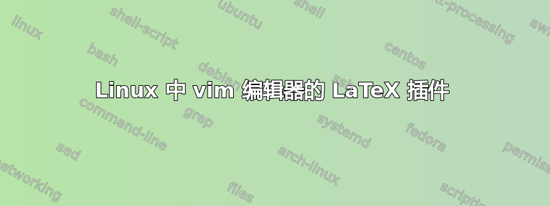 Linux 中 vim 编辑器的 LaTeX 插件