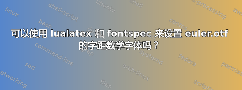 可以使用 lualatex 和 fontspec 来设置 euler.otf 的字距数学字体吗？