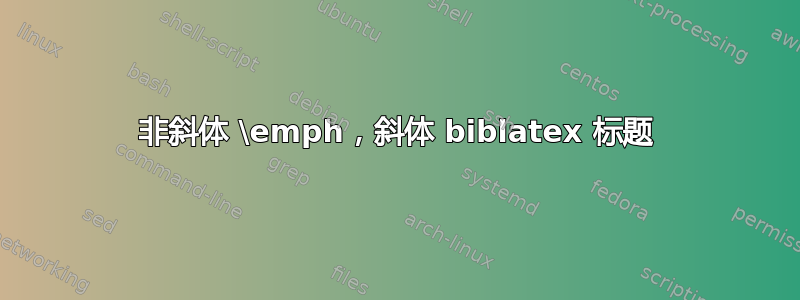 非斜体 \emph，斜体 biblatex 标题