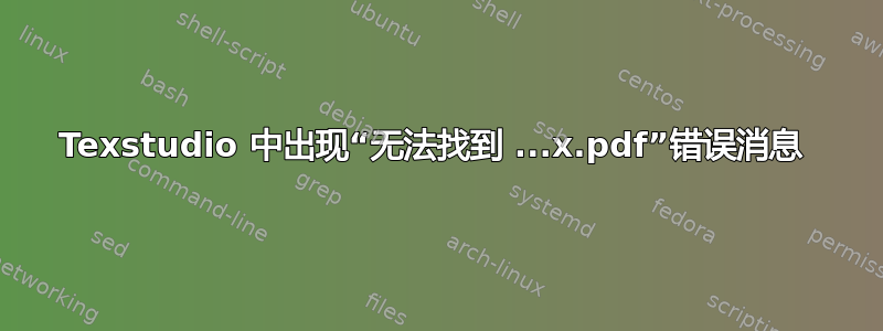 Texstudio 中出现“无法找到 ...x.pdf”错误消息 