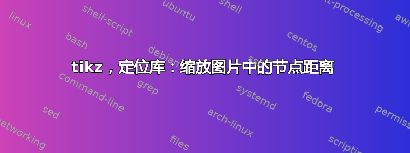 tikz，定位库：缩放图片中的节点距离