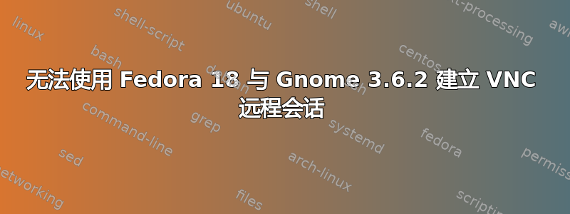 无法使用 Fedora 18 与 Gnome 3.6.2 建立 VNC 远程会话