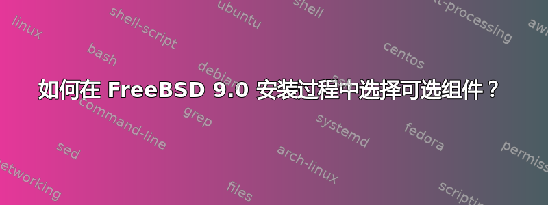 如何在 FreeBSD 9.0 安装过程中选择可选组件？