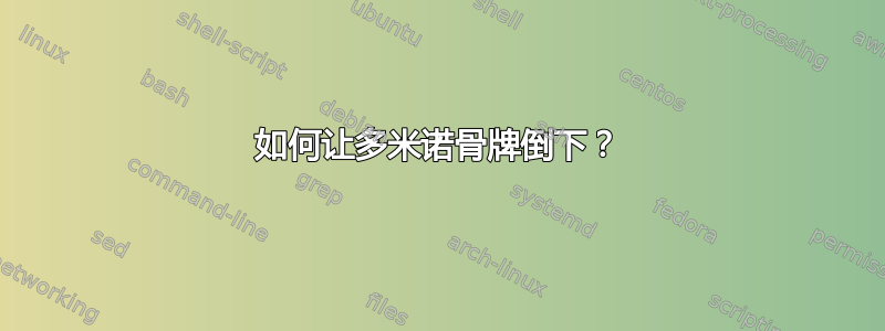 如何让多米诺骨牌倒下？