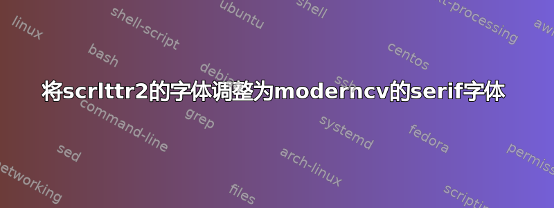 将scrlttr2的字体调整为moderncv的serif字体