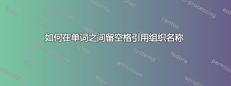 如何在单词之间留空格引用组织名称