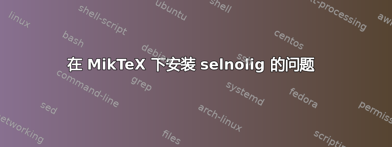 在 MikTeX 下安装 selnolig 的问题 