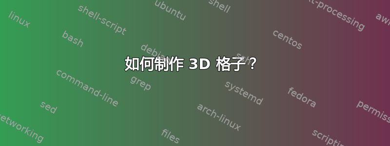 如何制作 3D 格子？