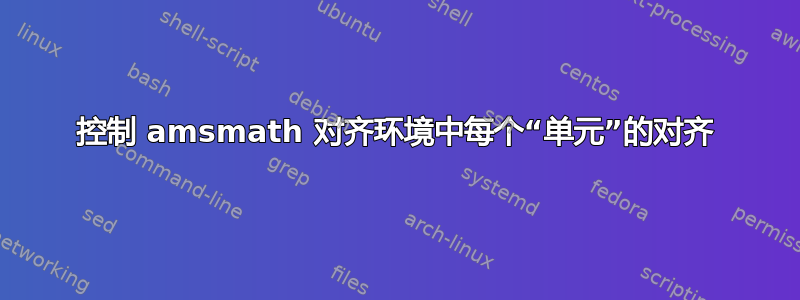 控制 amsmath 对齐环境中每个“单元”的对齐