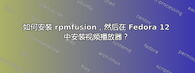 如何安装 rpmfusion，然后在 Fedora 12 中安装视频播放器？