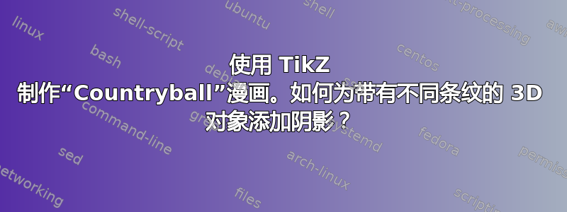 使用 TikZ 制作“Countryball”漫画。如何为带有不同条纹的 3D 对象添加阴影？