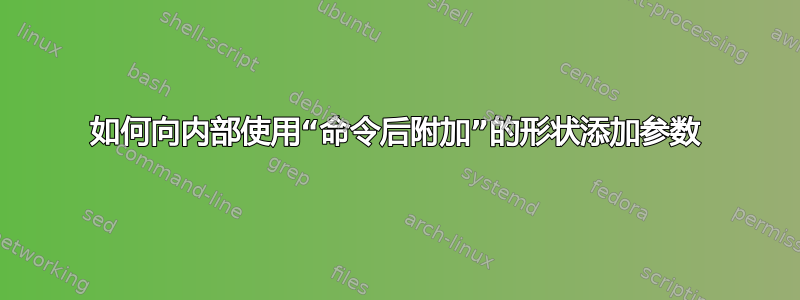 如何向内部使用“命令后附加”的形状添加参数