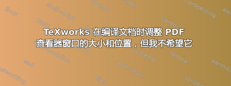 TeXworks 在编译文档时调整 PDF 查看器窗口的大小和位置，但我不希望它