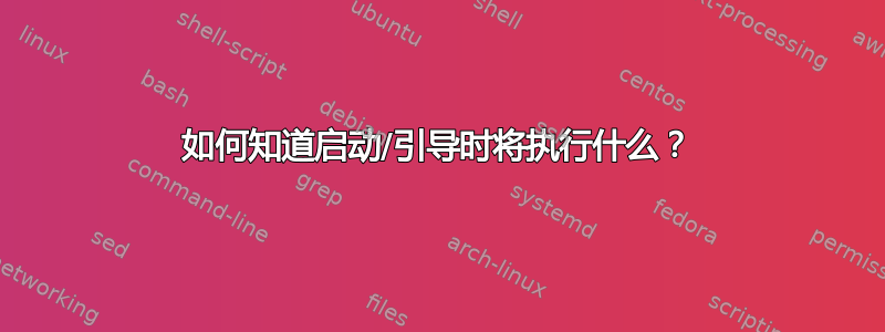 如何知道启动/引导时将执行什么？