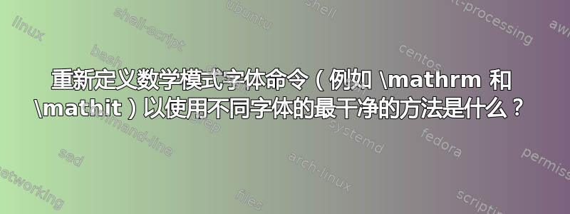 重新定义数学模式字体命令（例如 \mathrm 和 \mathit）以使用不同字体的最干净的方法是什么？