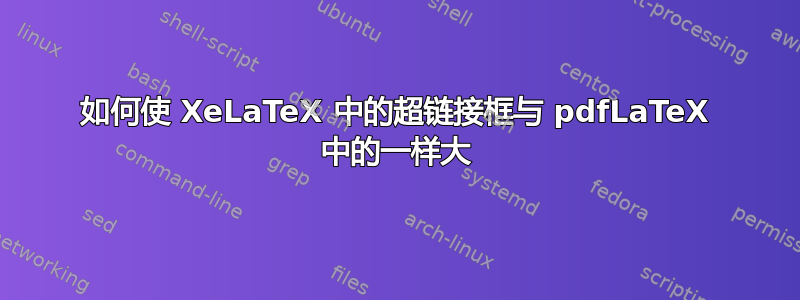 如何使 XeLaTeX 中的超链接框与 pdfLaTeX 中的一样大