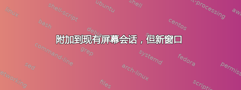 附加到现有屏幕会话，但新窗口