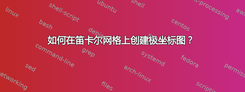 如何在笛卡尔网格上创建极坐标图？