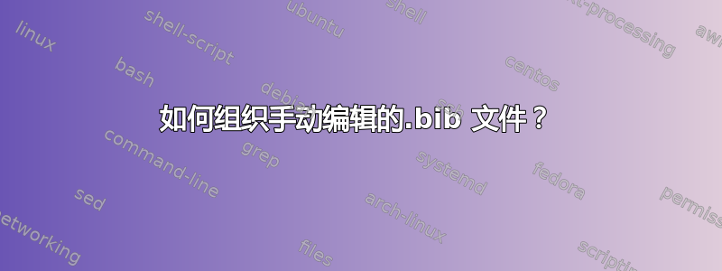 如何组织手动编辑的.bib 文件？