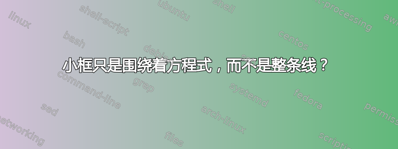 小框只是围绕着方程式，而不是整条线？