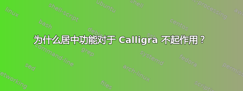 为什么居中功能对于 Calligra 不起作用？