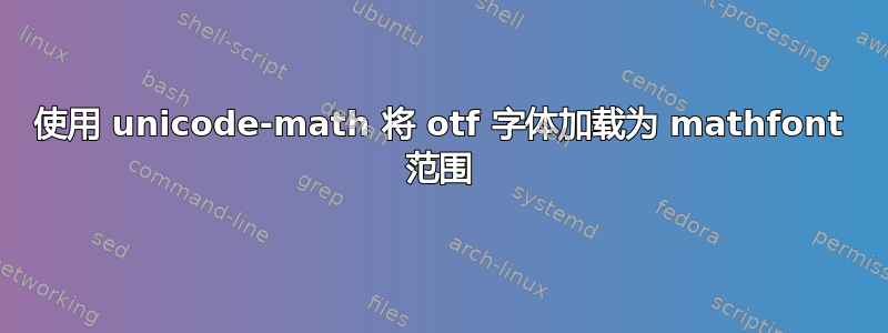 使用 unicode-math 将 otf 字体加载为 mathfont 范围