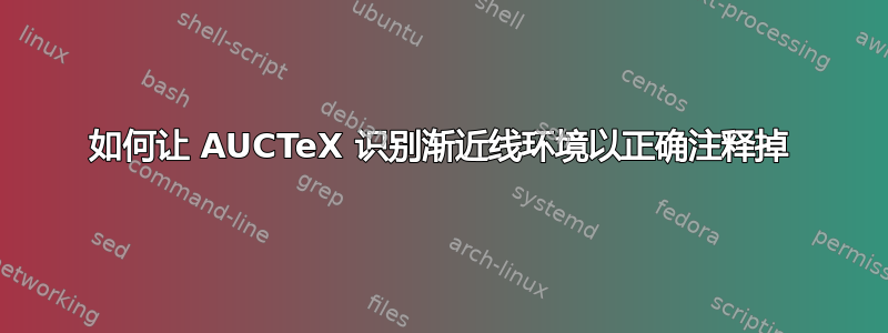 如何让 AUCTeX 识别渐近线环境以正确注释掉