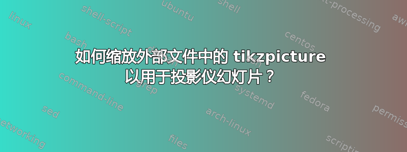 如何缩放外部文件中的 tikzpicture 以用于投影仪幻灯片？