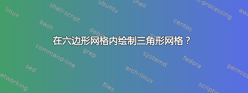 在六边形网格内绘制三角形网格？