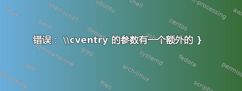 错误： \\cventry 的参数有一个额外的 } 