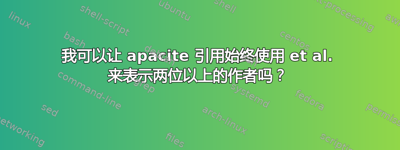 我可以让 apacite 引用始终使用 et al. 来表示两位以上的作者吗？