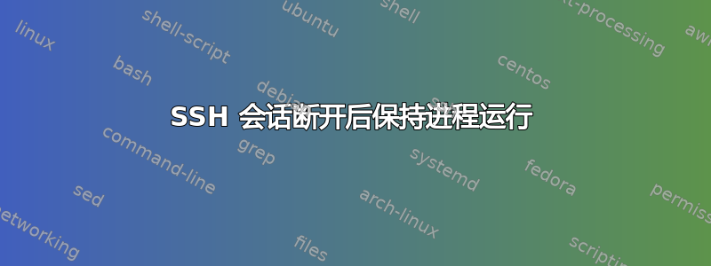 SSH 会话断开后保持进程运行