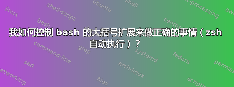 我如何控制 bash 的大括号扩展来做正确的事情（zsh 自动执行）？