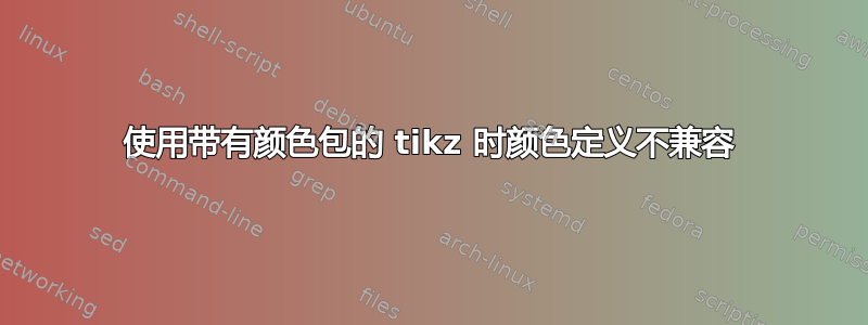 使用带有颜色包的 tikz 时颜色定义不兼容