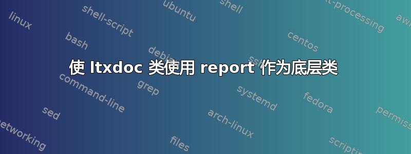 使 ltxdoc 类使用 report 作为底层类