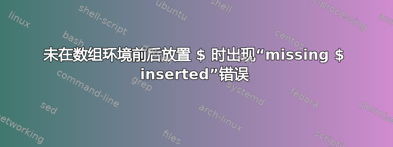 未在数组环境前后放置 $ 时出现“missing $ inserted”错误