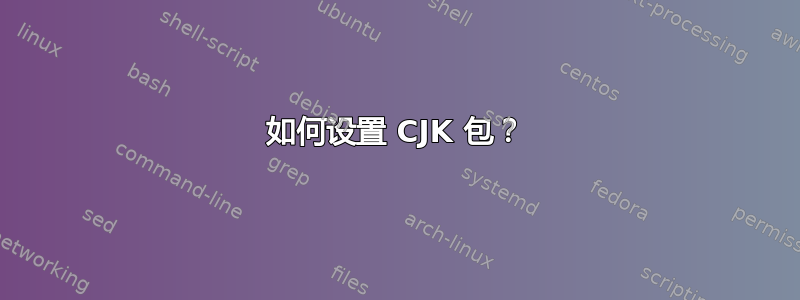 如何设置 CJK 包？