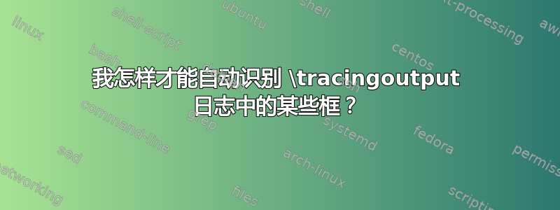 我怎样才能自动识别 \tracingoutput 日志中的某些框？