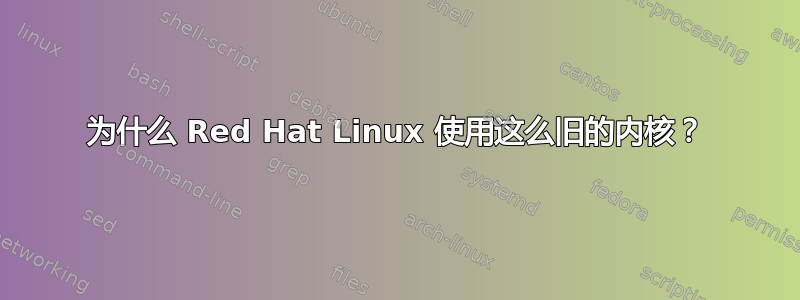 为什么 Red Hat Linux 使用这么旧的内核？