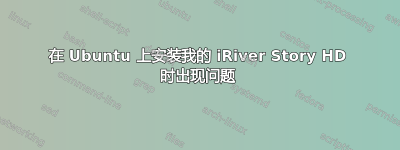 在 Ubuntu 上安装我的 iRiver Story HD 时出现问题