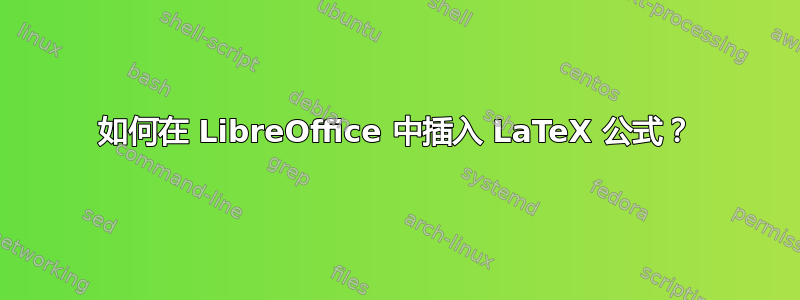 如何在 LibreOffice 中插入 LaTeX 公式？