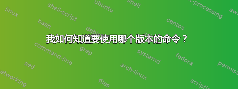 我如何知道要使用哪个版本的命令？