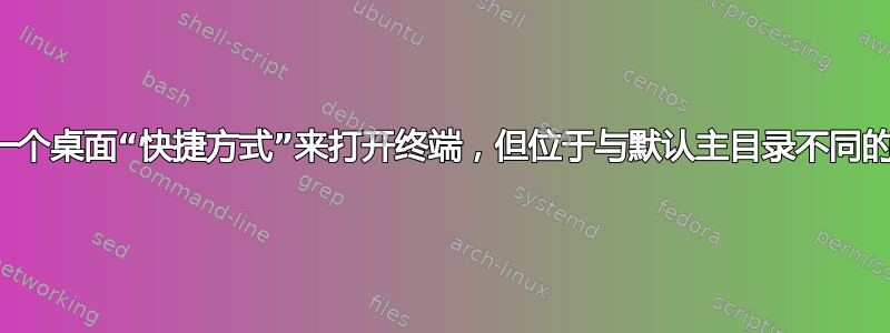 如何制作一个桌面“快捷方式”来打开终端，但位于与默认主目录不同的目录下？