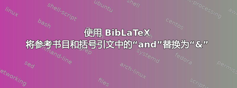 使用 BibLaTeX 将参考书目和括号引文中的“and”替换为“&”