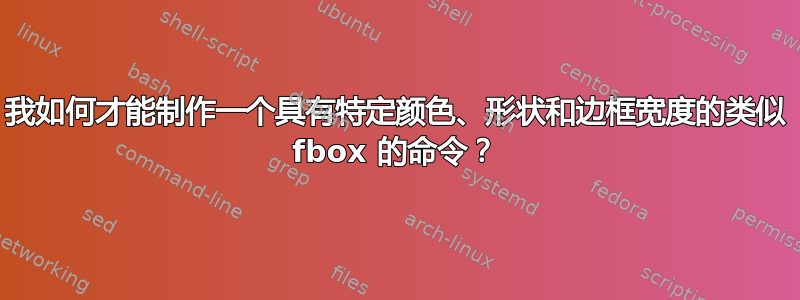 我如何才能制作一个具有特定颜色、形状和边框宽度的类似 fbox 的命令？