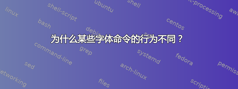 为什么某些字体命令的行为不同？