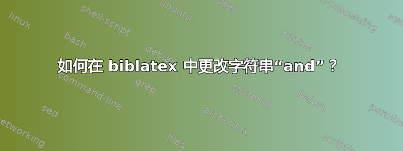 如何在 biblatex 中更改字符串“and”？