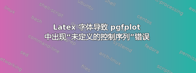 Latex 字体导致 pgfplot 中出现“未定义的控制序列”错误