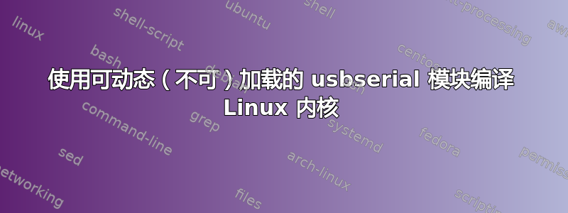 使用可动态（不可）加载的 usbserial 模块编译 Linux 内核